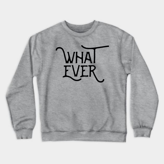 What Ever Crewneck Sweatshirt by HighBrowDesigns